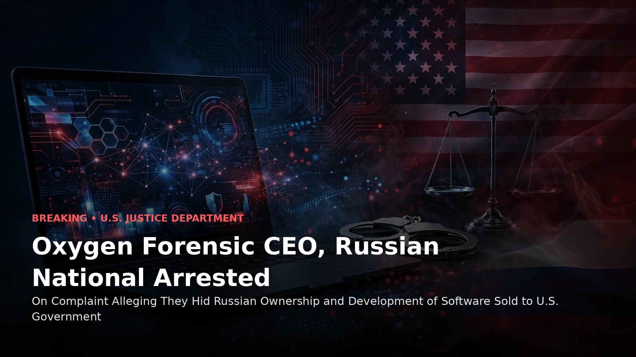 Oxygen Forensic CEO, Russian National Arrested on Complaint Alleging They Hid Russian Ownership and Development of Software Sold to U.S. Government