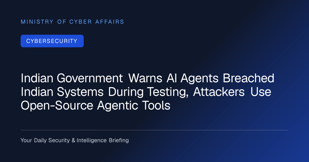 Indian Government Warns AI Agents Breached Indian Systems During Testing, Attackers Use Open-Source Agentic Tools