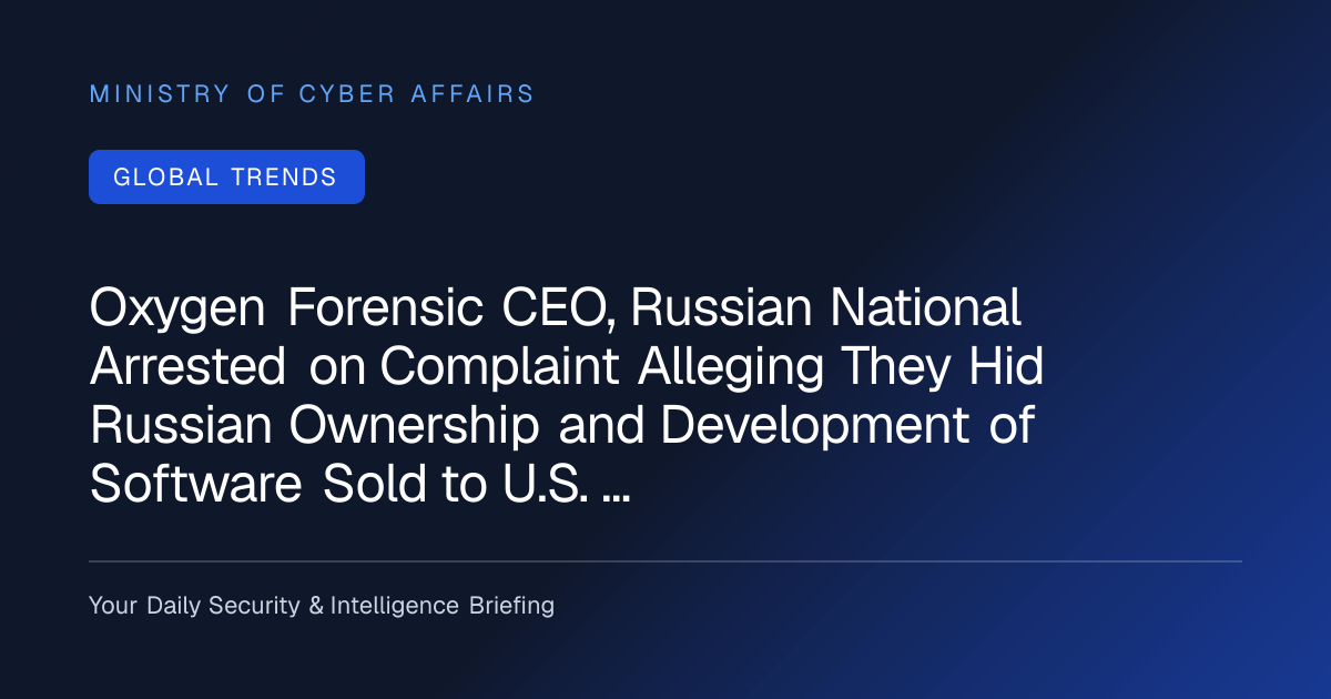 Oxygen Forensic CEO, Russian National Arrested on Complaint Alleging They Hid Russian Ownership and Development of…
